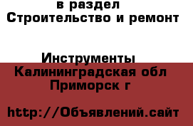  в раздел : Строительство и ремонт » Инструменты . Калининградская обл.,Приморск г.